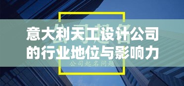 意大利天工设计公司的行业地位与影响力解析