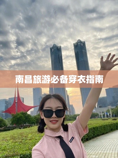 南昌旅游必备穿衣指南