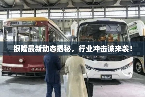 银隆最新动态揭秘，行业冲击波来袭！