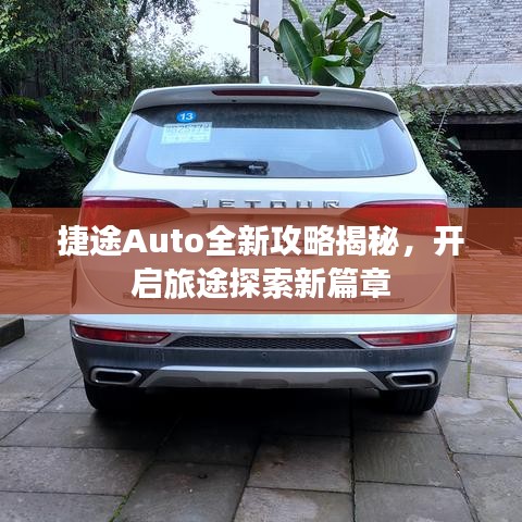 捷途Auto全新攻略揭秘，开启旅途探索新篇章