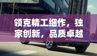 领克精工细作，独家创新，品质卓越