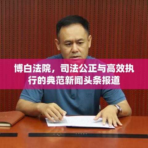 博白法院，司法公正与高效执行的典范新闻头条报道
