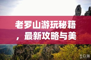 老罗山游玩秘籍，最新攻略与美图全收录！