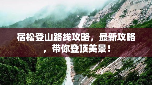 宿松登山路线攻略，最新攻略，带你登顶美景！