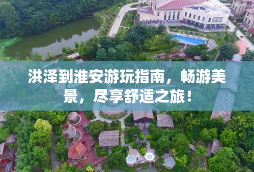 洪泽到淮安游玩指南，畅游美景，尽享舒适之旅！