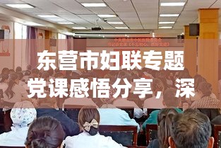 东营市妇联专题党课感悟分享，深化党性教育，筑牢妇女群众基础