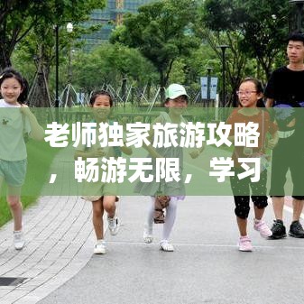 老师独家旅游攻略，畅游无限，学习乐趣两不误