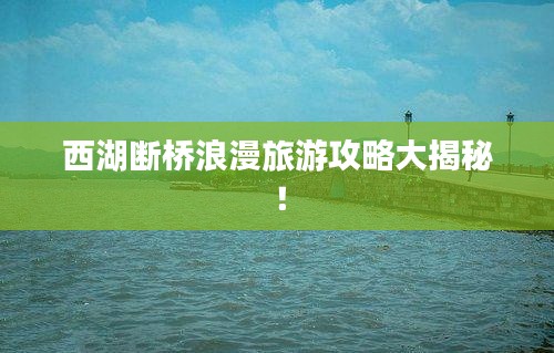 西湖断桥浪漫旅游攻略大揭秘！