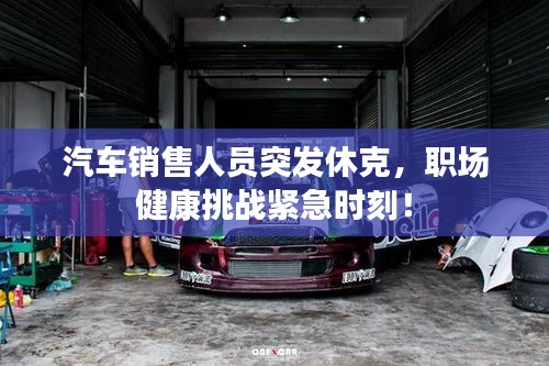 汽车销售人员突发休克，职场健康挑战紧急时刻！