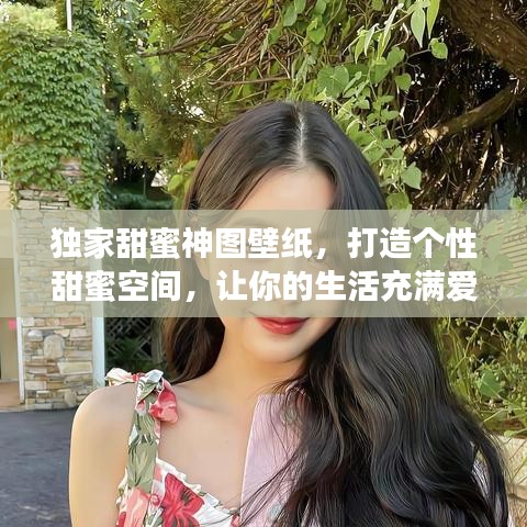 独家甜蜜神图壁纸，打造个性甜蜜空间，让你的生活充满爱的色彩！