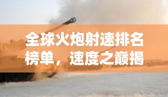 全球火炮射速排名榜单，速度之巅揭秘！