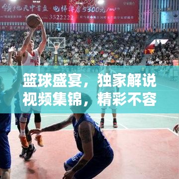 篮球盛宴，独家解说视频集锦，精彩不容错过！