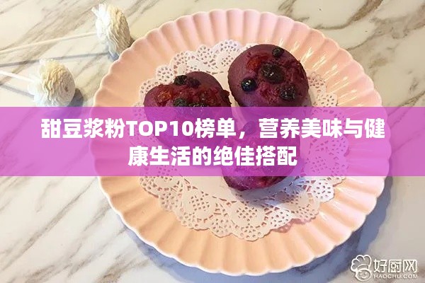 甜豆浆粉TOP10榜单，营养美味与健康生活的绝佳搭配