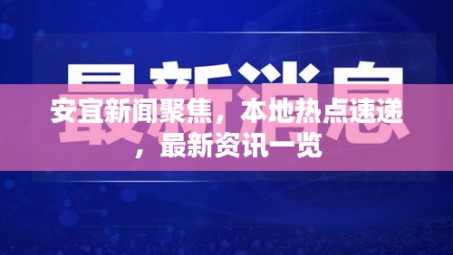 安宜新闻聚焦，本地热点速递，最新资讯一览