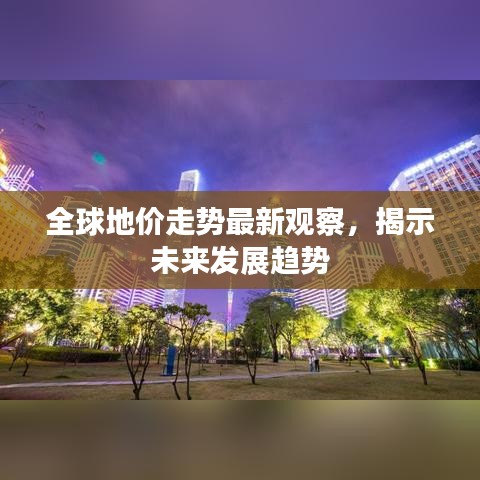 全球地价走势最新观察，揭示未来发展趋势