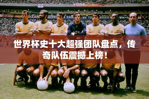 世界杯史十大超强团队盘点，传奇队伍震撼上榜！