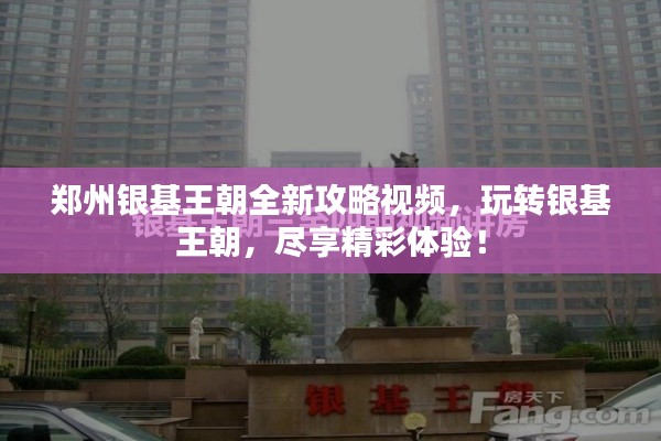 郑州银基王朝全新攻略视频，玩转银基王朝，尽享精彩体验！