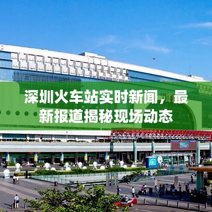 深圳火车站实时新闻，最新报道揭秘现场动态