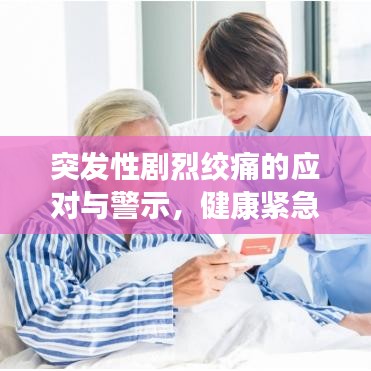 突发性剧烈绞痛的应对与警示，健康紧急状况不容忽视
