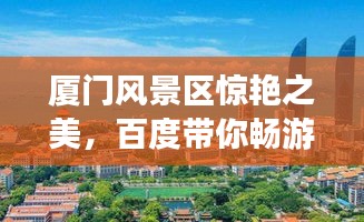 厦门风景区惊艳之美，百度带你畅游胜地！