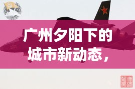 广州夕阳下的城市新动态，头条新闻揭秘余晖中的故事