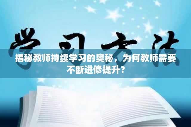揭秘教师持续学习的奥秘，为何教师需要不断进修提升？