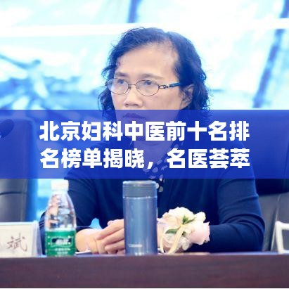 北京妇科中医前十名排名榜单揭晓，名医荟萃，专业守护女性健康！