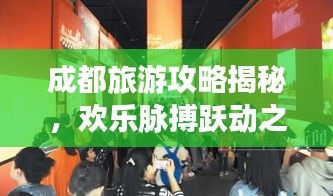 成都旅游攻略揭秘，欢乐脉搏跃动之城！