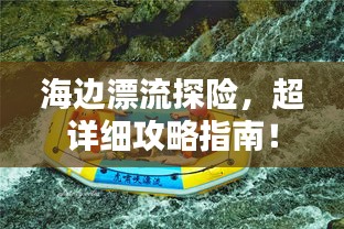 海边漂流探险，超详细攻略指南！