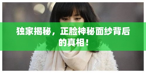 独家揭秘，正脸神秘面纱背后的真相！