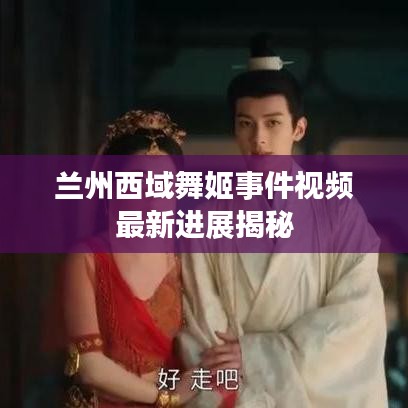 兰州西域舞姬事件视频最新进展揭秘