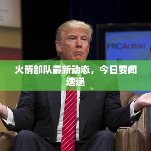 火箭部队最新动态，今日要闻速递