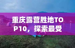 重庆露营胜地TOP10，探索最受欢迎的露营天堂
