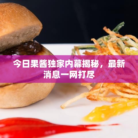 今日果酱独家内幕揭秘，最新消息一网打尽