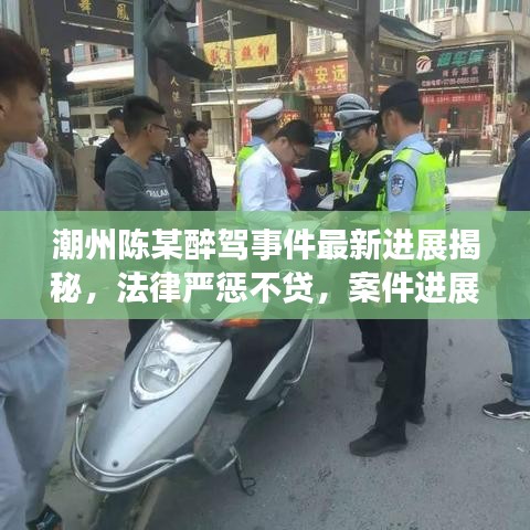 潮州陈某醉驾事件最新进展揭秘，法律严惩不贷，案件进展引人关注