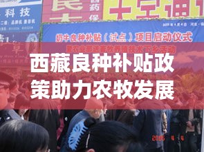 西藏良种补贴政策助力农牧发展，惠及民众生活