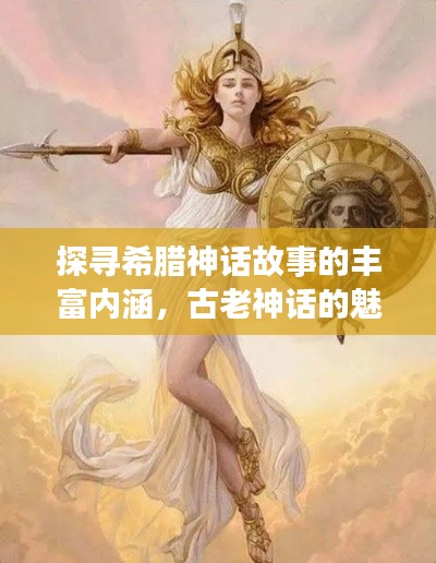 探寻希腊神话故事的丰富内涵，古老神话的魅力揭秘！