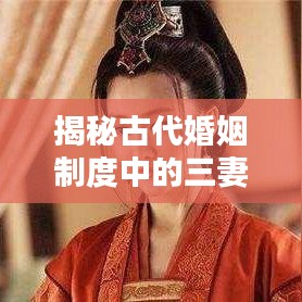揭秘古代婚姻制度中的三妻四妾，百度搜索带你深入了解真相！