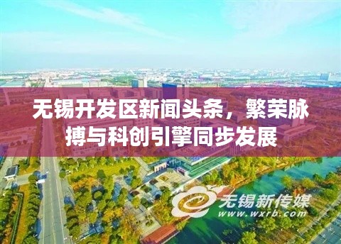 无锡开发区新闻头条，繁荣脉搏与科创引擎同步发展