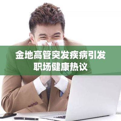 金地高管突发疾病引发职场健康热议