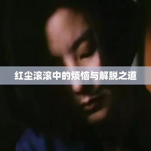 红尘滚滚中的烦恼与解脱之道