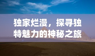 独家烂漫，探寻独特魅力的神秘之旅