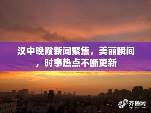 汉中晚霞新闻聚焦，美丽瞬间，时事热点不断更新