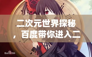 二次元世界探秘，百度带你进入二次元奇幻之旅