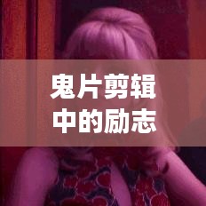 鬼片剪辑中的励志之光，超越恐惧，勇敢追梦