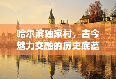 哈尔滨独家村，古今魅力交融的历史底蕴胜地