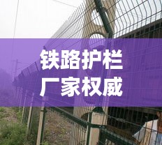 铁路护栏厂家权威排名榜TOP 10