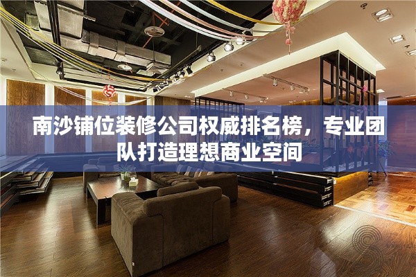 南沙铺位装修公司权威排名榜，专业团队打造理想商业空间