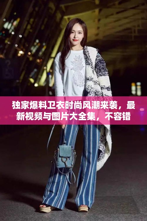 独家爆料卫衣时尚风潮来袭，最新视频与图片大全集，不容错过！