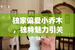 独家偏爱小乔木，独特魅力引关注